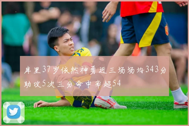 库里37岁依然神勇近三场场均343分助攻5次三分命中率超54