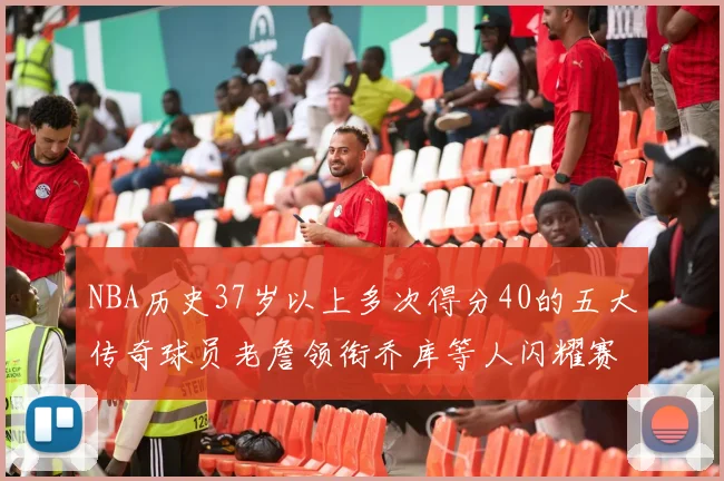 NBA历史37岁以上多次得分40的五大传奇球员老詹领衔乔库等人闪耀赛场