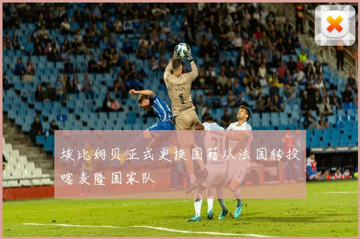 埃比姆贝正式更换国籍从法国转投喀麦隆国家队