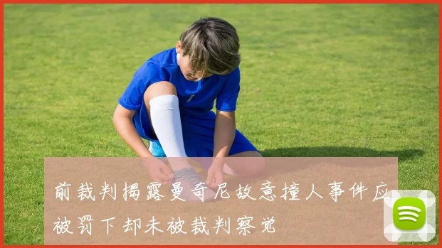 前裁判揭露曼奇尼故意撞人事件应被罚下却未被裁判察觉