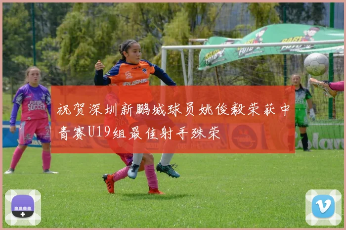 祝贺深圳新鹏城球员姚俊毅荣获中青赛U19组最佳射手殊荣