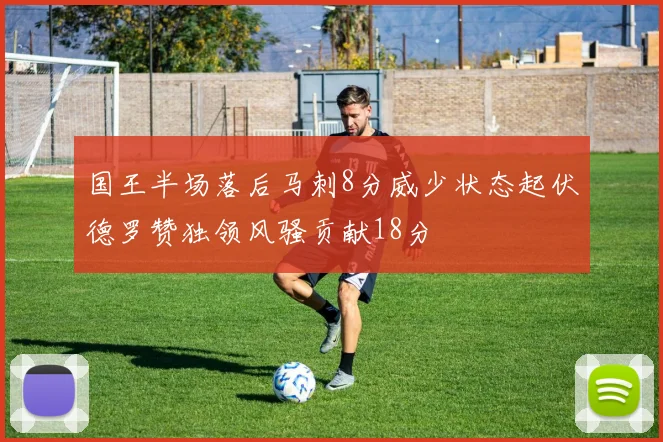国王半场落后马刺8分威少状态起伏德罗赞独领风骚贡献18分
