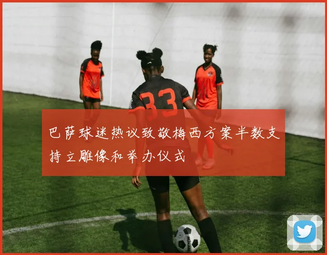 巴萨球迷热议致敬梅西方案半数支持立雕像和举办仪式